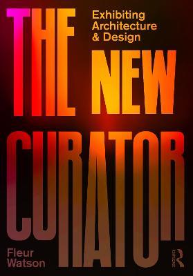 The New Curator: Exhibiting Architecture and Design - Fleur Watson - cover