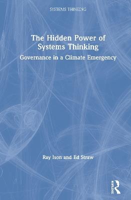 The Hidden Power of Systems Thinking: Governance in a Climate Emergency - Ray Ison,Ed Straw - cover