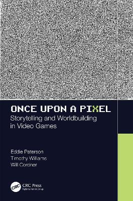 Once Upon a Pixel: Storytelling and Worldbuilding in Video Games - Eddie Paterson,Timothy Williams,Will Cordner - cover
