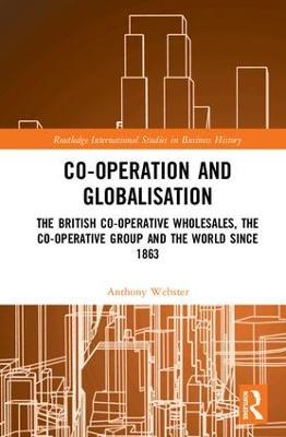 Co-operation and Globalisation: The British Co-operative Wholesales, the Co-operative Group and the World since 1863 - Anthony Webster - cover