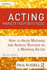 Acting: Make It Your Business: How to Avoid Mistakes and Achieve Success as a Working Actor