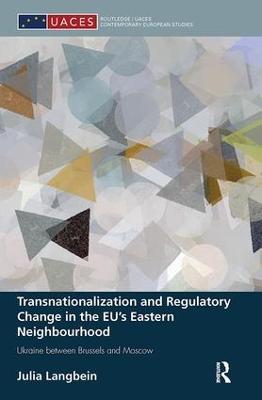 Transnationalization and Regulatory Change in the EU's Eastern Neighbourhood: Ukraine between Brussels and Moscow - Julia Langbein - cover