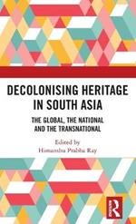 Decolonising Heritage in South Asia: The Global, the National and the Transnational