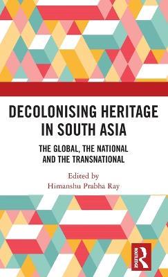 Decolonising Heritage in South Asia: The Global, the National and the Transnational - cover