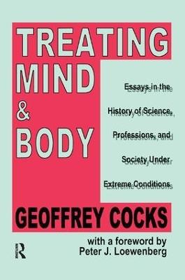 Treating Mind and Body: Essays in the History of Science, Professions and Society Under Extreme Conditions - Geoffrey Cocks - cover