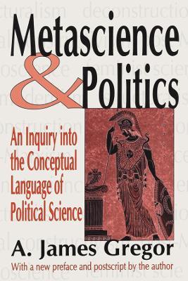 Metascience and Politics: An Inquiry into the Conceptual Language of Political Science - A. James Gregor - cover