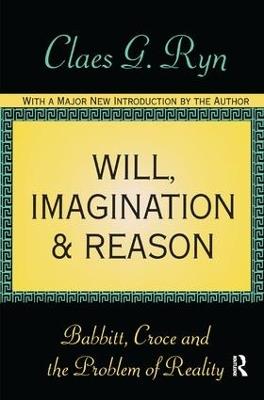 Will, Imagination, and Reason: Babbitt, Croce and the Problem of Reality - Claes G. Ryn - cover