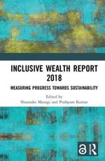 Inclusive Wealth Report 2018: Measuring Progress Towards Sustainability