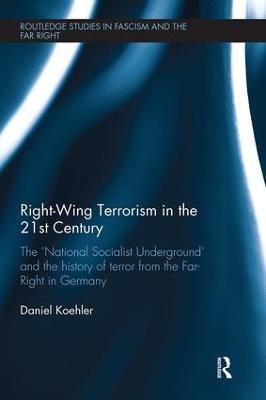 Right-Wing Terrorism in the 21st Century: The ‘National Socialist Underground’ and the History of Terror from the Far-Right in Germany - Daniel Koehler - cover