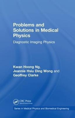 Problems and Solutions in Medical Physics: Diagnostic Imaging Physics - Kwan Hoong Ng,Jeannie Hsiu Ding Wong,Geoffrey Clarke - cover