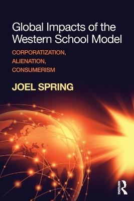 Global Impacts of the Western School Model: Corporatization, Alienation, Consumerism - Joel Spring - cover