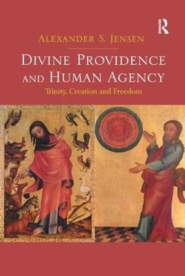 Divine Providence and Human Agency: Trinity, Creation and Freedom - Alexander S. Jensen - cover