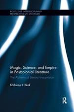 Magic, Science, and Empire in Postcolonial Literature: The Alchemical Literary Imagination