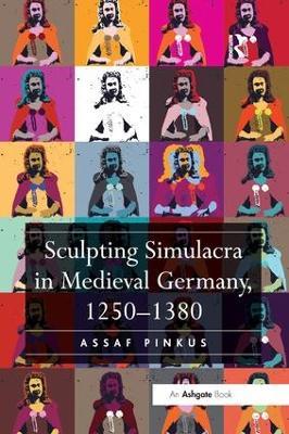 Sculpting Simulacra in Medieval Germany, 1250-1380 - Assaf Pinkus - cover
