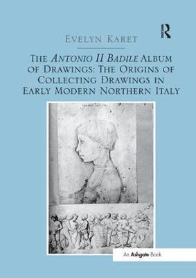 The Antonio II Badile Album of Drawings: The Origins of Collecting Drawings in Early Modern Northern Italy - Evelyn Karet - cover