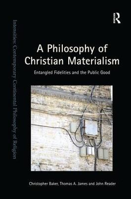 A Philosophy of Christian Materialism: Entangled Fidelities and the Public Good - Christopher Baker,Thomas A. James,John Reader - cover