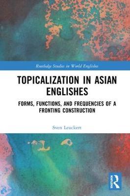 Topicalization in Asian Englishes: Forms, Functions, and Frequencies of a Fronting Construction - Sven Leuckert - cover