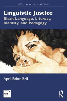 Linguistic Justice: Black Language, Literacy, Identity, and Pedagogy - April Baker-Bell - cover