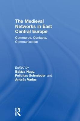 The Medieval Networks in East Central Europe: Commerce, Contacts, Communication - cover