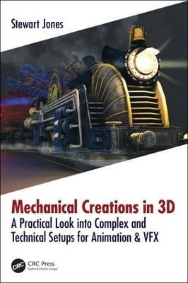 Mechanical Creations in 3D: A Practical Look into Complex and Technical Setups for Animation & VFX - Stewart Jones - cover