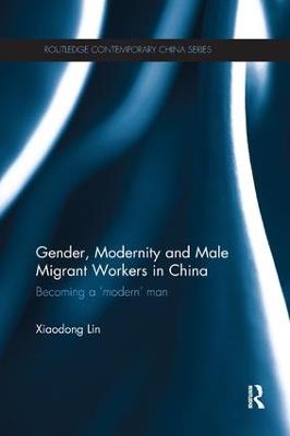 Gender, Modernity and Male Migrant Workers in China: Becoming a 'Modern' Man - Xiaodong Lin - cover