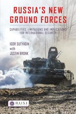 Russia's New Ground Forces: Capabilities, Limitations and Implications for International Security - Igor Sutyagin,Justin Bronk - cover