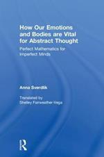 How Our Emotions and Bodies are Vital for Abstract Thought: Perfect Mathematics for Imperfect Minds