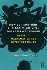 How Our Emotions and Bodies are Vital for Abstract Thought: Perfect Mathematics for Imperfect Minds