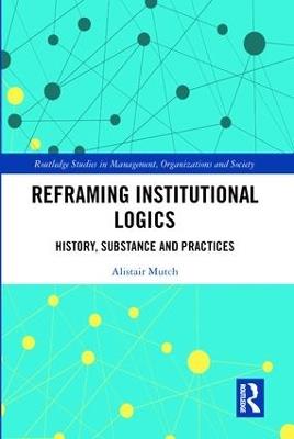 Reframing Institutional Logics: Substance, Practice and History - Alistair Mutch - cover