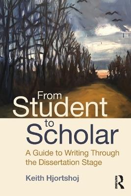 From Student to Scholar: A Guide to Writing Through the Dissertation Stage - Keith Hjortshoj - cover