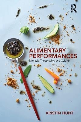Alimentary Performances: Mimesis, Theatricality, and Cuisine - Kristin Hunt - cover