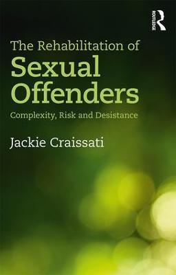 The Rehabilitation of Sexual Offenders: Complexity, Risk and Desistance - Jackie Craissati - cover
