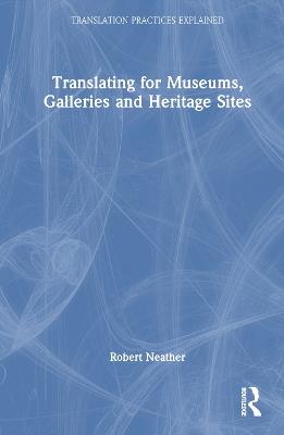 Translating for Museums, Galleries and Heritage Sites - Robert Neather - cover