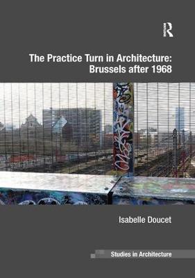 The Practice Turn in Architecture: Brussels after 1968 - Isabelle Doucet - cover