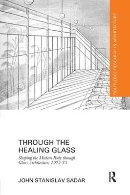 Through the Healing Glass: Shaping the Modern Body through Glass Architecture, 1925-35 - John Sadar - cover