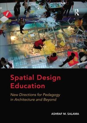 Spatial Design Education: New Directions for Pedagogy in Architecture and Beyond - Ashraf M. Salama - cover