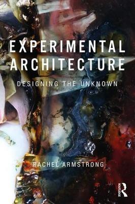 Experimental Architecture: Designing the Unknown - Rachel Armstrong - cover