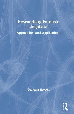 Researching Forensic Linguistics: Approaches and Applications - Georgina Heydon - cover