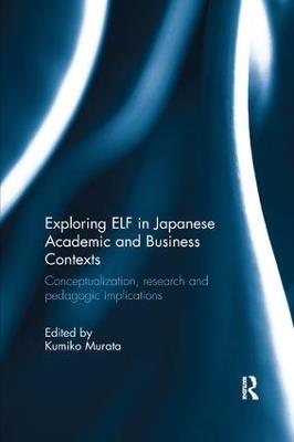 Exploring ELF in Japanese Academic and Business Contexts: Conceptualisation, research and pedagogic implications - cover