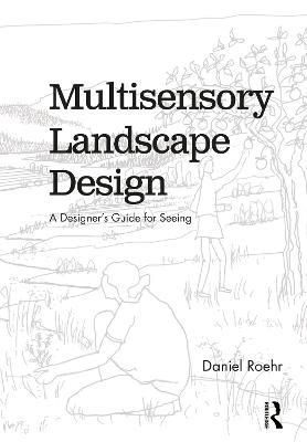 Multisensory Landscape Design: A Designer's Guide for Seeing - Daniel Roehr - cover
