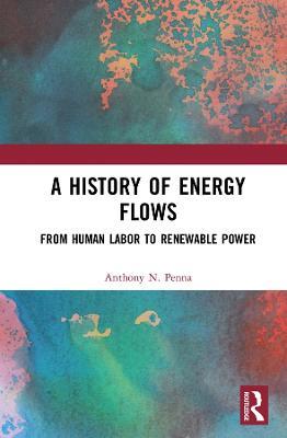 A History of Energy Flows: From Human Labor to Renewable Power - Anthony N. Penna - cover