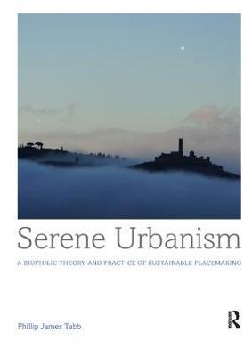 Serene Urbanism: A biophilic theory and practice of sustainable placemaking - Phillip James Tabb - cover