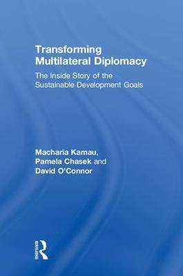 Transforming Multilateral Diplomacy: The Inside Story of the Sustainable Development Goals - Macharia Kamau,Pamela Chasek,David O'Connor - cover