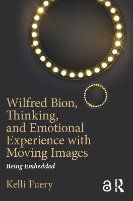 Wilfred Bion, Thinking, and Emotional Experience with Moving Images: Being Embedded - Kelli Fuery - cover
