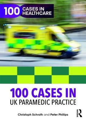 100 Cases in UK Paramedic Practice - Christoph Schroth,Peter Phillips - cover