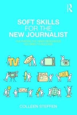 Soft Skills for the New Journalist: Cultivating the Inner Resources You Need to Succeed - Colleen Steffen - cover