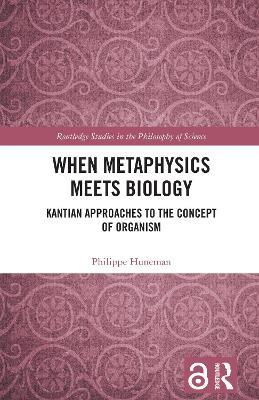 When Metaphysics Meets Biology: Kantian Approaches to the Concept of Organism - Philippe Huneman - cover