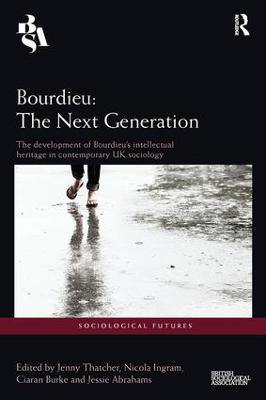 Bourdieu: The Next Generation: The Development of Bourdieu's Intellectual Heritage in Contemporary UK Sociology - cover