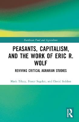 Peasants, Capitalism, and the Work of Eric R. Wolf: Reviving Critical Agrarian Studies - Mark Tilzey,Fraser Sugden,David Seddon - cover