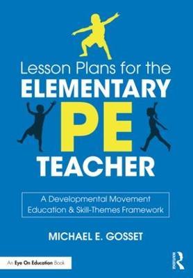 Lesson Plans for the Elementary PE Teacher: A Developmental Movement Education & Skill-Themes Framework - Michael E. Gosset - cover